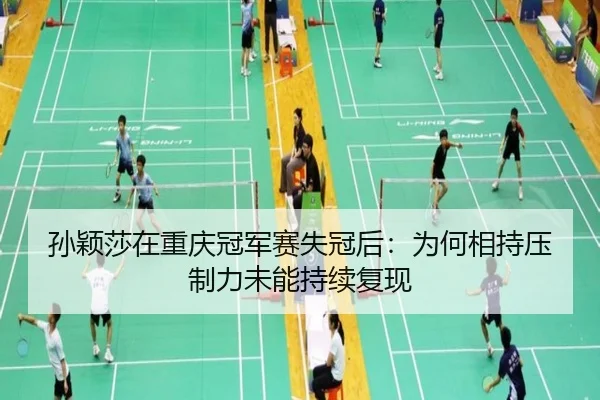 孙颖莎在重庆冠军赛失冠后：为何相持压制力未能持续复现