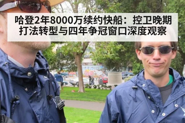 哈登2年8000万续约快船：控卫晚期打法转型与四年争冠窗口深度观察