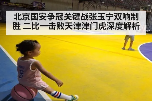 北京国安争冠关键战张玉宁双响制胜 二比一击败天津津门虎深度解析