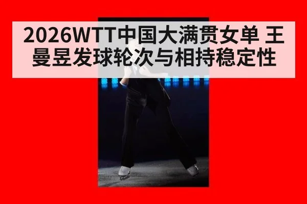 2026WTT中国大满贯女单 王曼昱发球轮次与相持稳定性