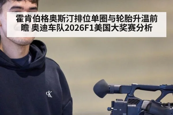 霍肯伯格奥斯汀排位单圈与轮胎升温前瞻 奥迪车队2026F1美国大奖赛分析