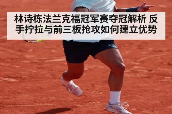 林诗栋法兰克福冠军赛夺冠解析 反手拧拉与前三板抢攻如何建立优势