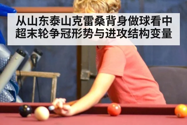 从山东泰山克雷桑背身做球看中超末轮争冠形势与进攻结构变量